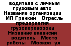 водителя с личным грузовым авто › Название организации ­ ИП Гранкин › Отрасль предприятия ­ грузоперевозоки › Название вакансии ­ водитель › Место работы ­ Москва. ул. Подольских курсантов. 8. › Минимальный оклад ­ 40 000 › Максимальный оклад ­ 80 000 › Возраст от ­ 30 › Возраст до ­ 65 - Все города Работа » Вакансии   . Татарстан респ.,Чистопольский р-н